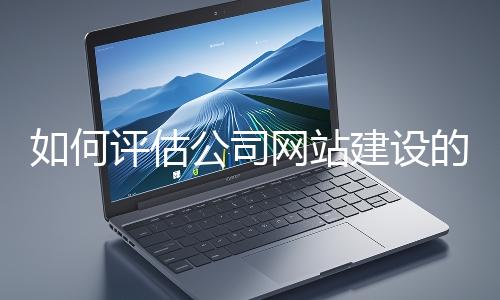 如何評估公司網(wǎng)站建設(shè)的效果?